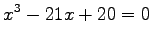 $\displaystyle x^{3}-21x+20=0$