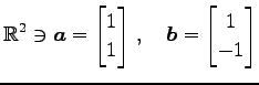 $\displaystyle \mathbb{R}^{2}\ni \vec{a}= \begin{bmatrix}1 \\ 1 \end{bmatrix}\,,\quad \vec{b}= \begin{bmatrix}1 \\ -1 \end{bmatrix}$