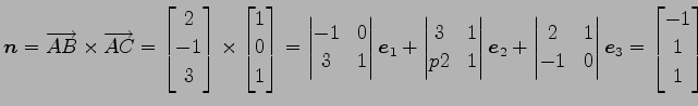 $\displaystyle \vec{n}=\overrightarrow{AB}\times \overrightarrow{AC}= \begin{bma...
...1 \\ -1 & 0 \end{vmatrix} \vec{e}_3 = \begin{bmatrix}-1 \\ 1 \\ 1 \end{bmatrix}$