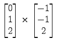 $ \begin{bmatrix}{0}\\ [-.5ex]{1}\\ [-.5ex]{2}\end{bmatrix}\times\begin{bmatrix}{-1}\\ [-.5ex]{-1}\\ [-.5ex]{2}\end{bmatrix}$