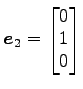 $ \vec{e}_2=\begin{bmatrix}{0}\\ [-.5ex]{1}\\ [-.5ex]{0}\end{bmatrix}$