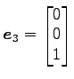 $ \vec{e}_3=\begin{bmatrix}{0}\\ [-.5ex]{0}\\ [-.5ex]{1}\end{bmatrix}$