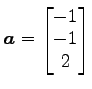 $ \vec{a}=\begin{bmatrix}{-1}\\ [-.5ex]{-1}\\ [-.5ex]{2}\end{bmatrix}$