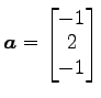 $ \vec{a}=\begin{bmatrix}{-1}\\ [-.5ex]{2}\\ [-.5ex]{-1}\end{bmatrix}$