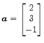 $ \vec{a}=\begin{bmatrix}{2}\\ [-.5ex]{3}\\ [-.5ex]{-1}\end{bmatrix}$