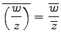 $ \displaystyle{\overline{\left(\frac{w}{z}\right)}=
\frac{\overline{w}}{\overline{z}}}$