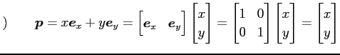 $\displaystyle )\qquad \vec{p}= x\vec{e}_x+y\vec{e}_y= \begin{bmatrix}\vec{e}_x ...
...trix} \begin{bmatrix}x \\ y \end{bmatrix} = \begin{bmatrix}x \\ y \end{bmatrix}$