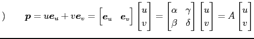 $\displaystyle )\qquad \vec{p}= u\vec{e}_{u}+v\vec{e}_{v}= \begin{bmatrix}\vec{e...
...ix} \begin{bmatrix}u \\ v \end{bmatrix} = A \begin{bmatrix}u \\ v \end{bmatrix}$