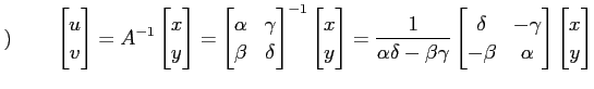 $\displaystyle )\qquad \begin{bmatrix}u \\ v \end{bmatrix} = A^{-1} \begin{bmatr...
... & -\gamma \\ -\beta & \alpha \end{bmatrix} \begin{bmatrix}x \\ y \end{bmatrix}$