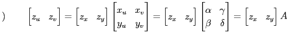 $\displaystyle )\qquad \begin{bmatrix}z_u & z_v \end{bmatrix} = \begin{bmatrix}z...
...amma \\ \beta & \delta \end{bmatrix} = \begin{bmatrix}z_x & z_y \end{bmatrix} A$