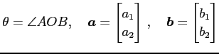 $\displaystyle \theta=\angle AOB, \quad \vec{a}= \begin{bmatrix}a_{1} \\ a_{2} \end{bmatrix}\,, \quad \vec{b}= \begin{bmatrix}b_{1} \\ b_{2} \end{bmatrix}$