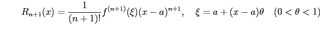 $\displaystyle \qquad R_{n+1}(x)= \frac{1}{(n+1)!}f^{(n+1)}(\xi)(x-a)^{n+1}, \quad \xi=a+(x-a)\theta \quad (0<\theta<1)$