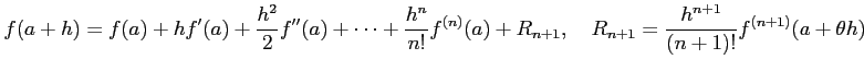 $\displaystyle f(a+h)=f(a)+h f'(a)+\frac{h^2}{2}f''(a)+\cdots+ \frac{h^n}{n!}f^{(n)}(a)+R_{n+1}, \quad R_{n+1}=\frac{h^{n+1}}{(n+1)!}f^{(n+1)}(a+\theta h)$