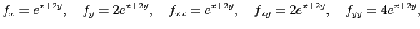 $\displaystyle f_{x}=e^{x+2y},\quad f_{y}=2e^{x+2y},\quad f_{xx}=e^{x+2y},\quad f_{xy}=2e^{x+2y},\quad f_{yy}=4e^{x+2y},$