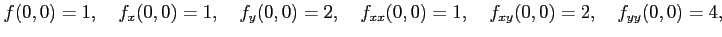 $\displaystyle f(0,0)=1,\quad f_{x}(0,0)=1,\quad f_{y}(0,0)=2,\quad f_{xx}(0,0)=1,\quad f_{xy}(0,0)=2,\quad f_{yy}(0,0)=4,$