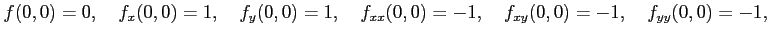 $\displaystyle f(0,0)=0,\quad f_x(0,0)=1,\quad f_y(0,0)=1,\quad f_{xx}(0,0)=-1,\quad f_{xy}(0,0)=-1,\quad f_{yy}(0,0)=-1,$