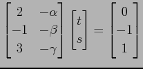 $\displaystyle \begin{bmatrix}2 & -\alpha \\ -1 & -\beta \\ 3 & -\gamma \end{bma...
...\begin{bmatrix}t \\ s \end{bmatrix} = \begin{bmatrix}0 \\ -1 \\ 1 \end{bmatrix}$