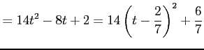 $\displaystyle = 14t^2-8t+2= 14\left( t-\frac{2}{7} \right)^2+\frac{6}{7}$