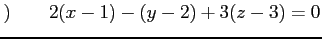 $\displaystyle )\qquad 2(x-1)-(y-2)+3(z-3)=0$