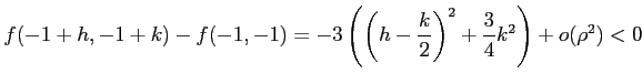 $\displaystyle f(-1+h,-1+k)-f(-1,-1)= -3\left(\left(h-\frac{k}{2}\right)^2+\frac{3}{4}k^2 \right)+o(\rho^2)<0$