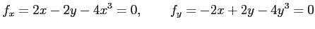 $\displaystyle f_x=2x-2y-4x^3=0, \qquad f_y=-2x+2y-4y^3=0$