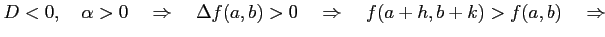 $\displaystyle D<0,\quad \alpha>0 \quad\Rightarrow\quad \Delta f(a,b)>0 \quad\Rightarrow\quad f(a+h,b+k)>f(a,b) \quad\Rightarrow$