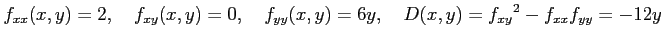 $\displaystyle f_{xx}(x,y)=2, \quad f_{xy}(x,y)=0, \quad f_{yy}(x,y)=6y, \quad D(x,y)=f_{xy}{}^2-f_{xx}f_{yy}=-12y$