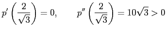 $\displaystyle p'\left(\frac{2}{\sqrt{3}}\right)=0, \qquad p''\left(\frac{2}{\sqrt{3}}\right)=10\sqrt{3}>0$