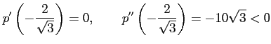 $\displaystyle p'\left(-\frac{2}{\sqrt{3}}\right)=0, \qquad p''\left(-\frac{2}{\sqrt{3}}\right)=-10\sqrt{3}<0$