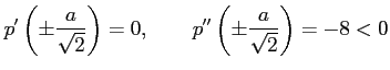 $\displaystyle p'\left(\pm\frac{a}{\sqrt{2}}\right)=0, \qquad p''\left(\pm\frac{a}{\sqrt{2}}\right)=-8<0$