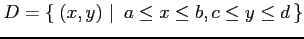 $\displaystyle D=\left\{\left.\,{(x,y)}\,\,\right\vert\,\,{a\leq x\leq b,c\leq y\leq d}\,\right\}$