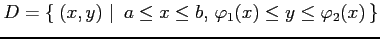 $\displaystyle D=\left\{\left.\,{(x,y)}\,\,\right\vert\,\,{a\leq x\leq b,\,\varphi_1(x)\leq y\leq \varphi_2(x)}\,\right\}$