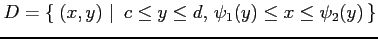 $\displaystyle D=\left\{\left.\,{(x,y)}\,\,\right\vert\,\,{c\leq y\leq d,\,\psi_1(y)\leq x\leq \psi_2(y)}\,\right\}$