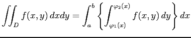 $\displaystyle \iint_{D}f(x,y)\,dxdy= \int_{a}^{b}\left\{ \int_{\varphi_1(x)}^{\varphi_2(x)}f(x,y)\,dy \right\}dx$