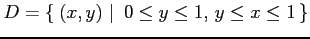 $\displaystyle D=\left\{\left.\,{(x,y)}\,\,\right\vert\,\,{0\leq y\leq 1,\,y\leq x\leq 1}\,\right\}$