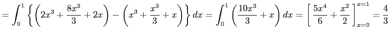 $\displaystyle = \int_{0}^{1} \left\{ \left(2x^3+\frac{8x^3}{3}+2x\right)- \left...
...0em depth0.1em\,{\frac{5x^4}{6}+\frac{x^2}{2}}\,\right]_{x=0}^{x=1}=\frac{4}{3}$