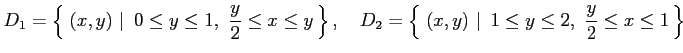 $\displaystyle D_1=\left\{\left.\,{(x,y)}\,\,\right\vert\,\,{0\leq y\leq 1,\,\, ...
...(x,y)}\,\,\right\vert\,\,{1\leq y\leq 2,\,\, \frac{y}{2}\leq x\leq 1}\,\right\}$