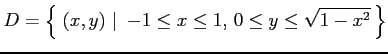 $\displaystyle D=\left\{\left.\,{(x,y)}\,\,\right\vert\,\,{-1\leq x\leq 1,\,0\leq y\leq \sqrt{1-x^2}}\,\right\}$