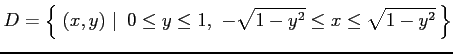 $\displaystyle D=\left\{\left.\,{(x,y)}\,\,\right\vert\,\,{0\leq y\leq 1,\,\, -\sqrt{1-y^2}\leq x\leq\sqrt{1-y^2} }\,\right\}$