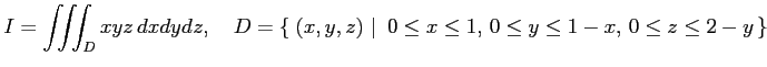 $\displaystyle I=\iiint_Dxyz\,dxdydz, \quad D=\left\{\left.\,{(x,y,z)}\,\,\right\vert\,\,{0\leq x\leq 1,\,0\leq y\leq 1-x,\,0\leq z\leq 2-y}\,\right\}$