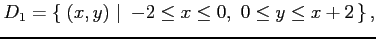 $\displaystyle D_1=\left\{\left.\,{(x,y)}\,\,\right\vert\,\,{-2\leq x\leq 0,\,\, 0\leq y\leq x+2}\,\right\},$