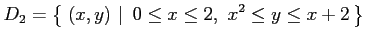 $\displaystyle D_2=\left\{\left.\,{(x,y)}\,\,\right\vert\,\,{0\leq x\leq 2,\,\, x^2\leq y\leq x+2}\,\right\}$