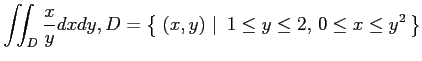 $ \displaystyle{\iint_D\frac{x}{y}dxdy,
D=\left\{\left.\,{(x,y)}\,\,\right\vert\,\,{1\leq y\leq 2,\,0\leq x\leq y^2}\,\right\}}$