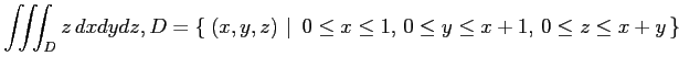 $ \displaystyle{\iiint_Dz\,dxdydz,
D=\left\{\left.\,{(x,y,z)}\,\,\right\vert\,\,{0\leq x\leq 1,\,0\leq y\leq x+1,\,0\leq z\leq x+y}\,\right\}}$