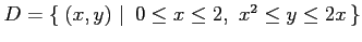 $ D=\left\{\left.\,{(x,y)}\,\,\right\vert\,\,{0\leq x\leq 2,\,\, x^2\leq y\leq 2x}\,\right\}$