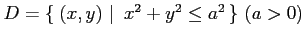 $ D=\left\{\left.\,{(x,y)}\,\,\right\vert\,\,{x^2+y^2\le a^2}\,\right\}\, (a>0)$