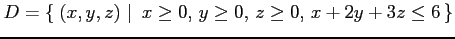 $ D=\left\{\left.\,{(x,y,z)}\,\,\right\vert\,\,{x\ge0,\,y\ge0,\,z\ge0,\,x+2y+3z\le6}\,\right\}$