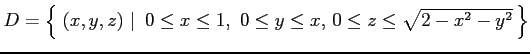 $ D=\left\{\left.\,{(x,y,z)}\,\,\right\vert\,\,{0\leq x\leq 1,\,
\,0\leq y\leq x,\,
0\leq z\leq \sqrt{2-x^2-y^2}}\,\right\}$