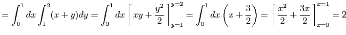 $\displaystyle = \int_0^1dx\int_1^2(x+y)dy= \int_0^1dx\left[\vrule height1.5em w...
...t1.5em width0em depth0.1em\,{\frac{x^2}{2}+\frac{3x}{2}}\,\right]_{x=0}^{x=1}=2$