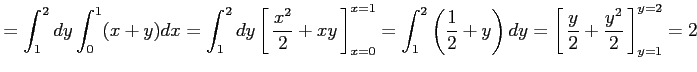 $\displaystyle = \int_1^2dy\int_0^1(x+y)dx= \int_1^2dy\left[\vrule height1.5em w...
...ht1.5em width0em depth0.1em\,{\frac{y}{2}+\frac{y^2}{2}}\,\right]_{y=1}^{y=2}=2$